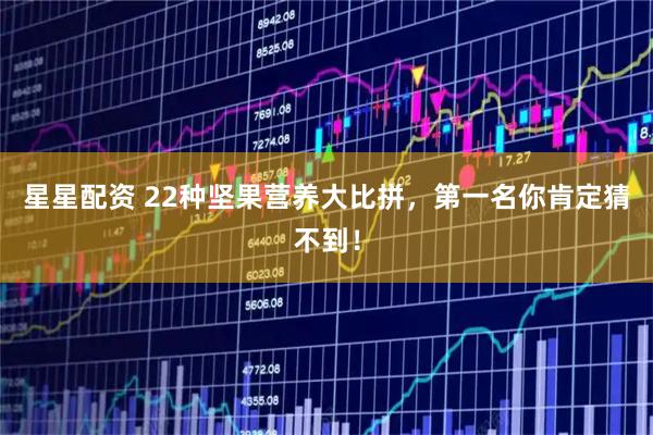 星星配资 22种坚果营养大比拼，第一名你肯定猜不到！