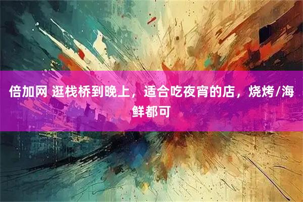 倍加网 逛栈桥到晚上，适合吃夜宵的店，烧烤/海鲜都可