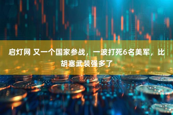 启灯网 又一个国家参战，一波打死6名美军，比胡塞武装强多了