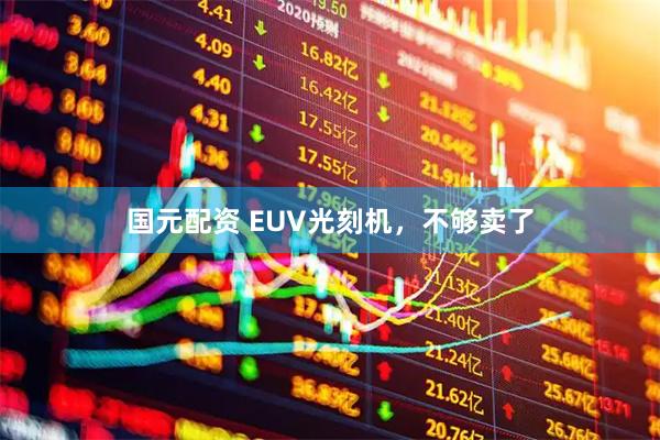 国元配资 EUV光刻机，不够卖了