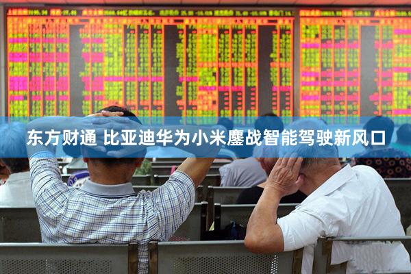 东方财通 比亚迪华为小米鏖战智能驾驶新风口