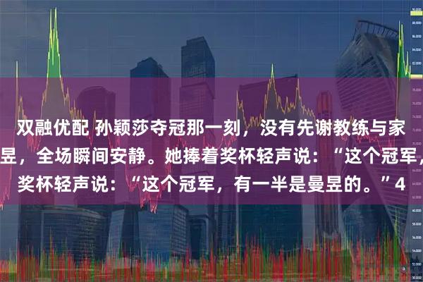 双融优配 孙颖莎夺冠那一刻，没有先谢教练与家人，而是径直看向王曼昱，全场瞬间安静。她捧着奖杯轻声说：“这个冠军，有一半是曼昱的。”4