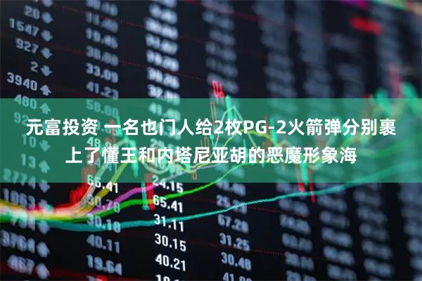 元富投资 一名也门人给2枚PG-2火箭弹分别裹上了懂王和内塔尼亚胡的恶魔形象海