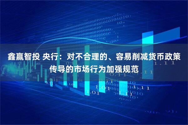 鑫赢智投 央行：对不合理的、容易削减货币政策传导的市场行为加强规范