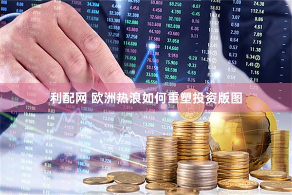 利配网 欧洲热浪如何重塑投资版图